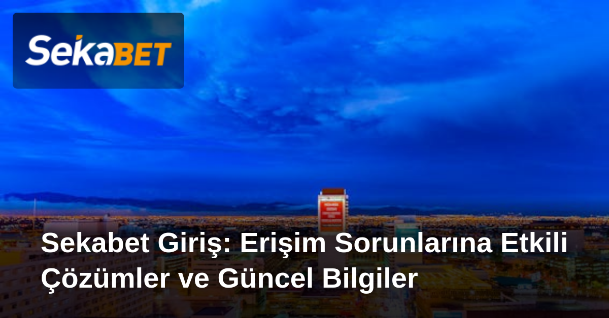 Sekabet Giriş: Erişim Sorunlarına Etkili Çözümler ve Güncel Bilgiler