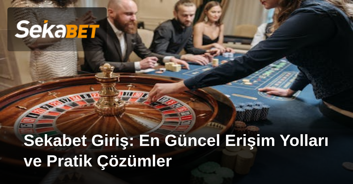 Sekabet Giriş: En Güncel Erişim Yolları ve Pratik Çözümler